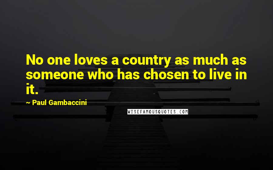 Paul Gambaccini Quotes: No one loves a country as much as someone who has chosen to live in it.