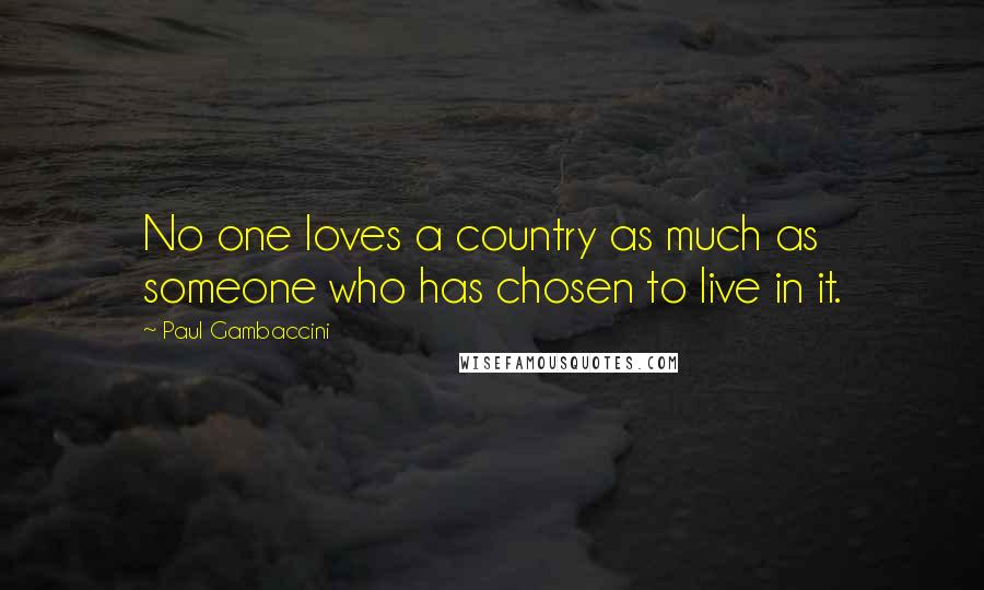 Paul Gambaccini Quotes: No one loves a country as much as someone who has chosen to live in it.