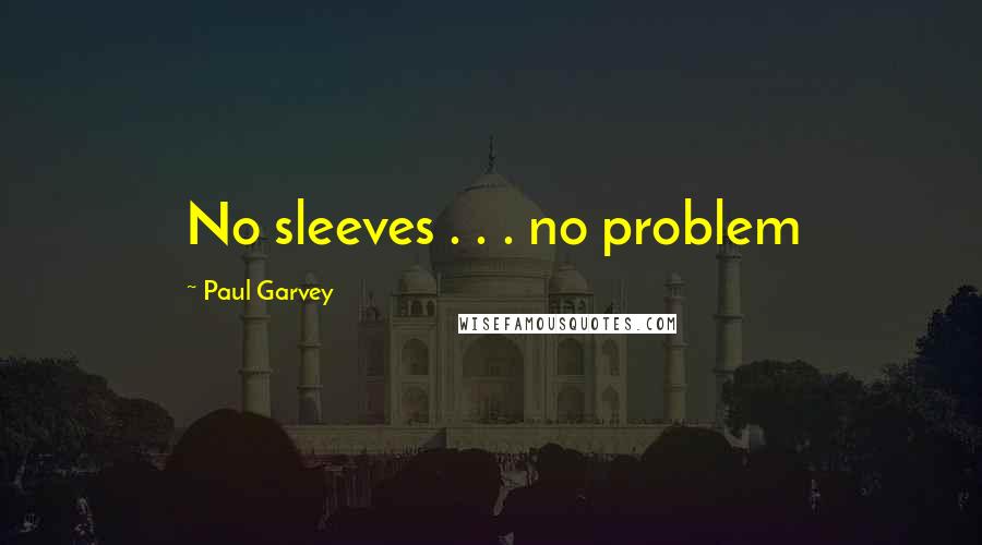 Paul Garvey Quotes: No sleeves . . . no problem