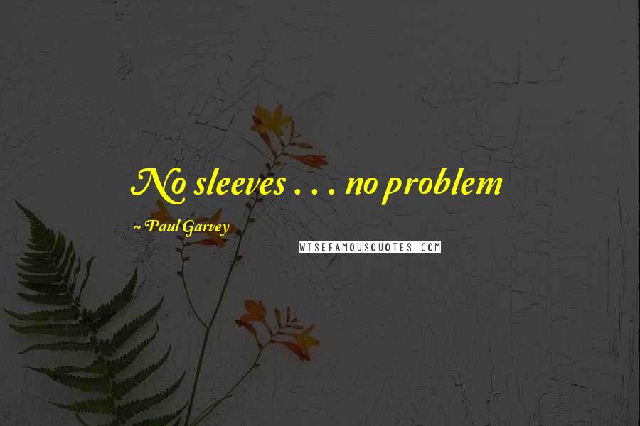 Paul Garvey Quotes: No sleeves . . . no problem