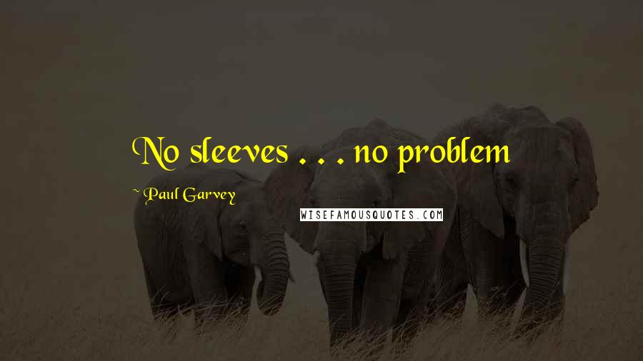 Paul Garvey Quotes: No sleeves . . . no problem