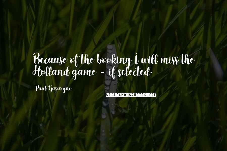 Paul Gascoigne Quotes: Because of the booking I will miss the Holland game - if selected.