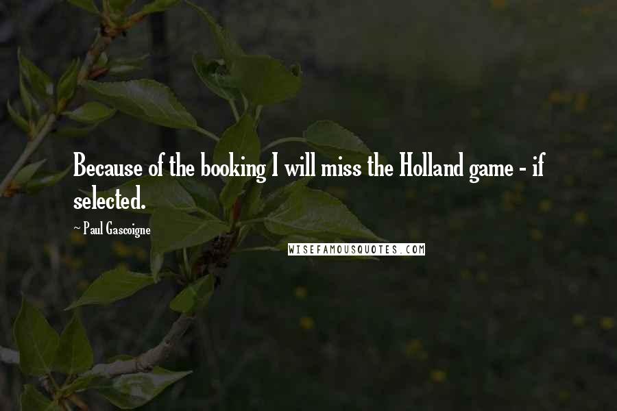 Paul Gascoigne Quotes: Because of the booking I will miss the Holland game - if selected.