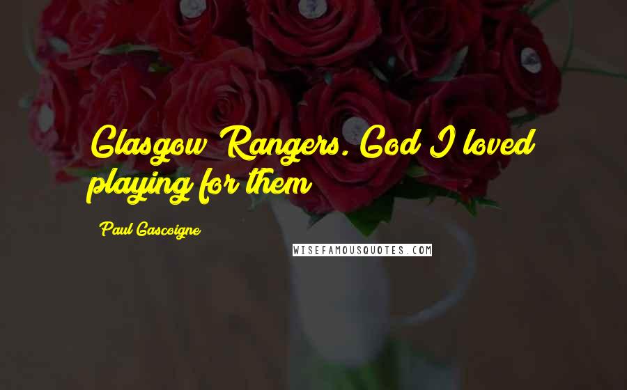 Paul Gascoigne Quotes: Glasgow Rangers. God I loved playing for them
