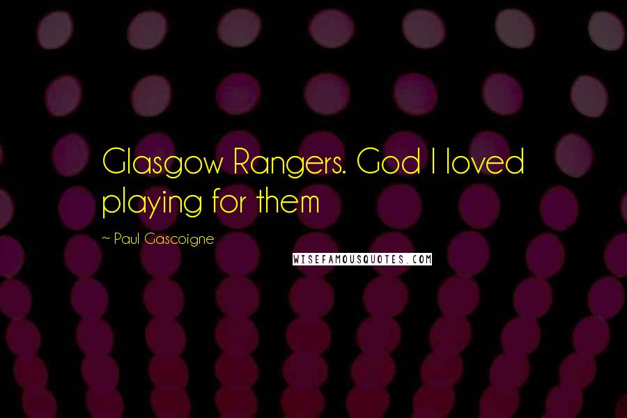 Paul Gascoigne Quotes: Glasgow Rangers. God I loved playing for them