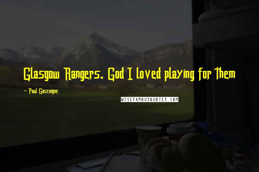 Paul Gascoigne Quotes: Glasgow Rangers. God I loved playing for them