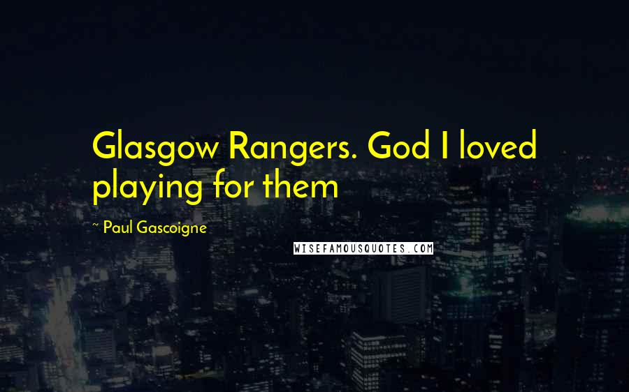 Paul Gascoigne Quotes: Glasgow Rangers. God I loved playing for them