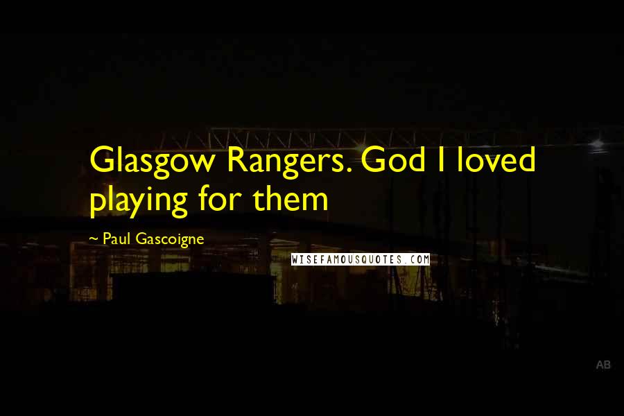Paul Gascoigne Quotes: Glasgow Rangers. God I loved playing for them