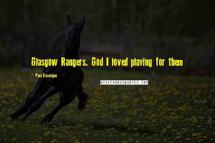 Paul Gascoigne Quotes: Glasgow Rangers. God I loved playing for them