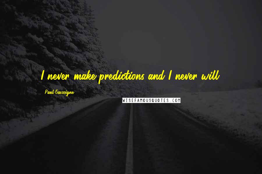 Paul Gascoigne Quotes: I never make predictions and I never will.