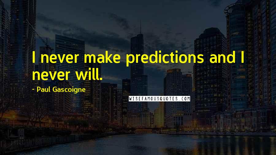 Paul Gascoigne Quotes: I never make predictions and I never will.