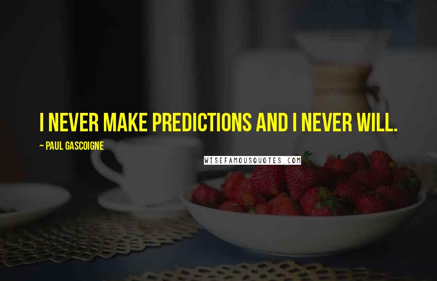 Paul Gascoigne Quotes: I never make predictions and I never will.