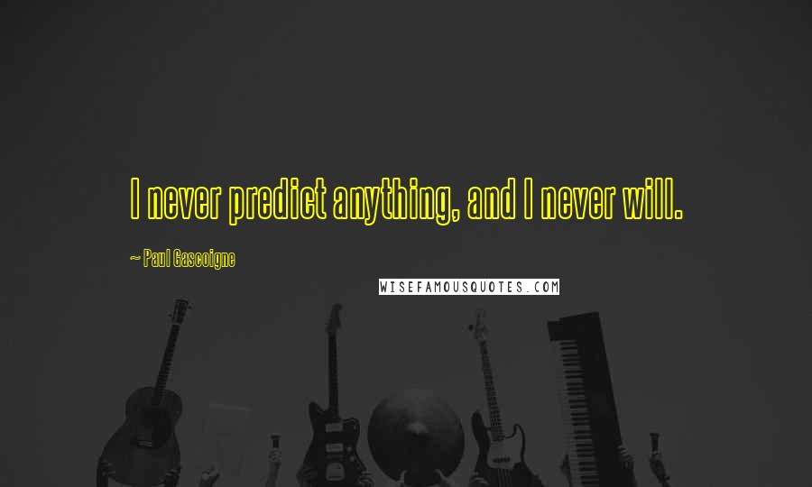 Paul Gascoigne Quotes: I never predict anything, and I never will.
