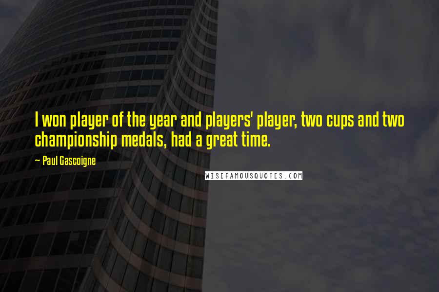 Paul Gascoigne Quotes: I won player of the year and players' player, two cups and two championship medals, had a great time.