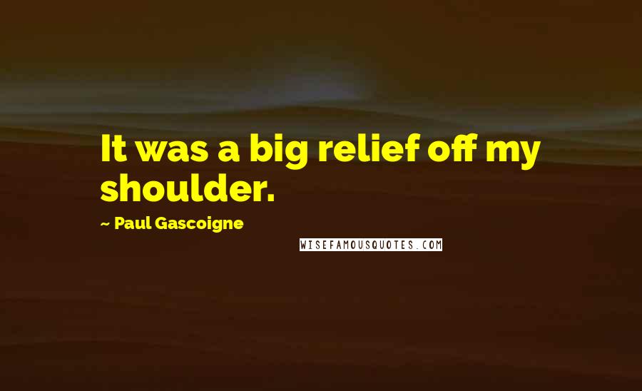 Paul Gascoigne Quotes: It was a big relief off my shoulder.