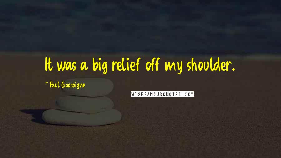 Paul Gascoigne Quotes: It was a big relief off my shoulder.