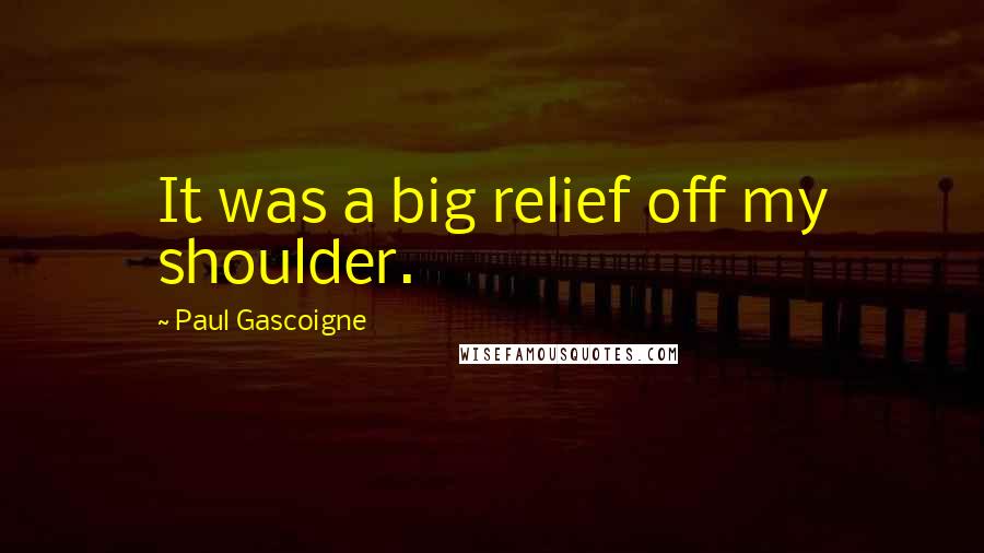 Paul Gascoigne Quotes: It was a big relief off my shoulder.