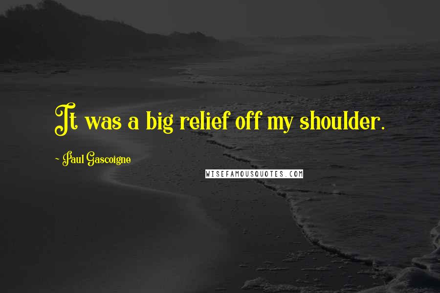Paul Gascoigne Quotes: It was a big relief off my shoulder.