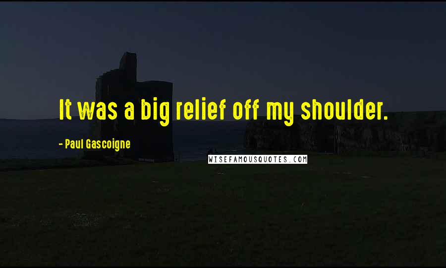 Paul Gascoigne Quotes: It was a big relief off my shoulder.
