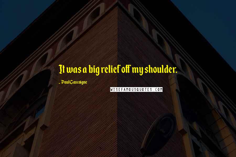 Paul Gascoigne Quotes: It was a big relief off my shoulder.