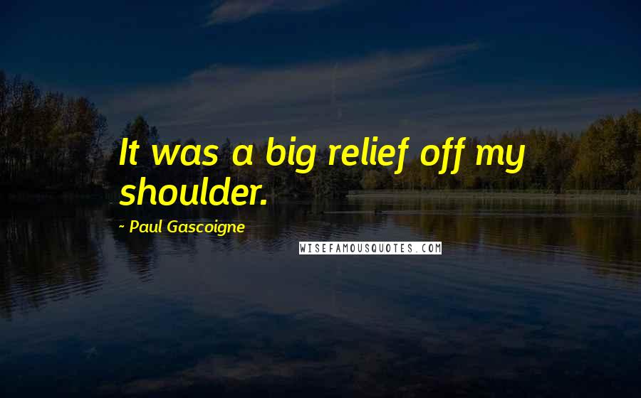 Paul Gascoigne Quotes: It was a big relief off my shoulder.