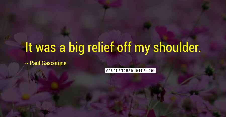 Paul Gascoigne Quotes: It was a big relief off my shoulder.