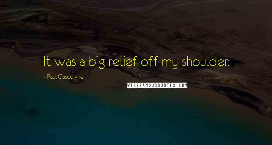 Paul Gascoigne Quotes: It was a big relief off my shoulder.