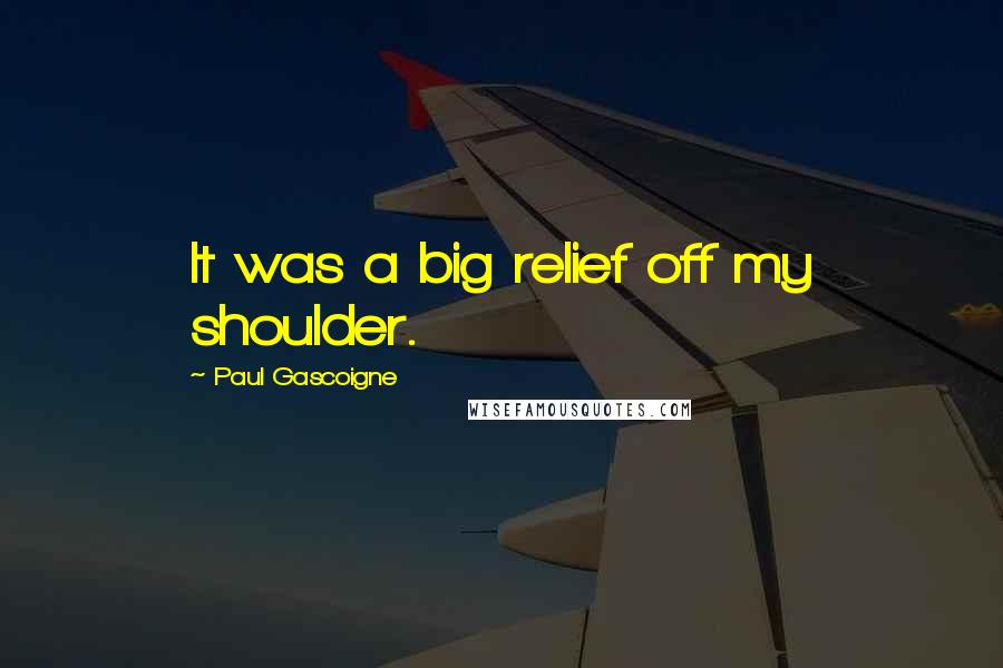 Paul Gascoigne Quotes: It was a big relief off my shoulder.