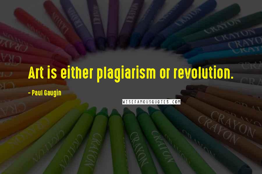 Paul Gaugin Quotes: Art is either plagiarism or revolution.