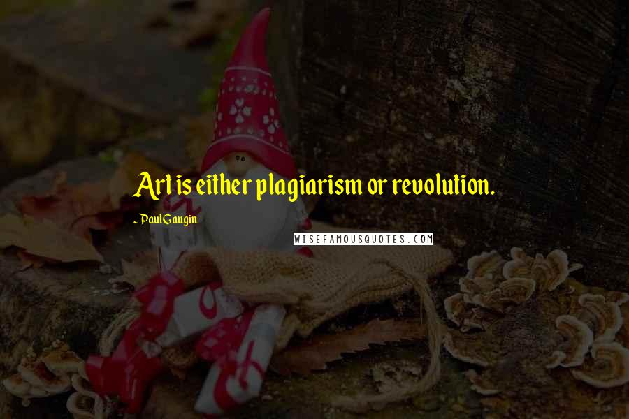 Paul Gaugin Quotes: Art is either plagiarism or revolution.