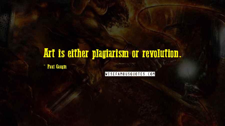 Paul Gaugin Quotes: Art is either plagiarism or revolution.