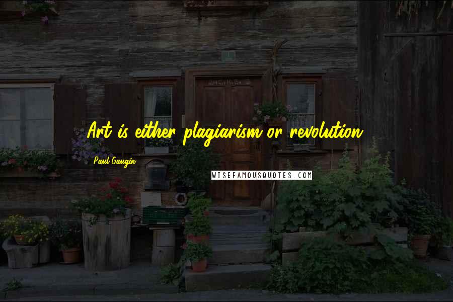 Paul Gaugin Quotes: Art is either plagiarism or revolution.