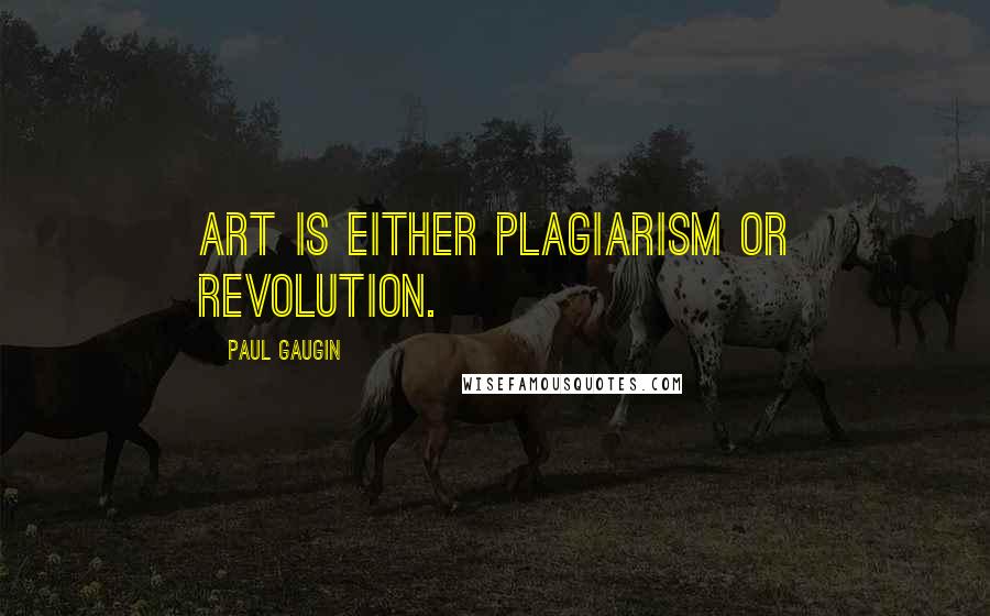 Paul Gaugin Quotes: Art is either plagiarism or revolution.