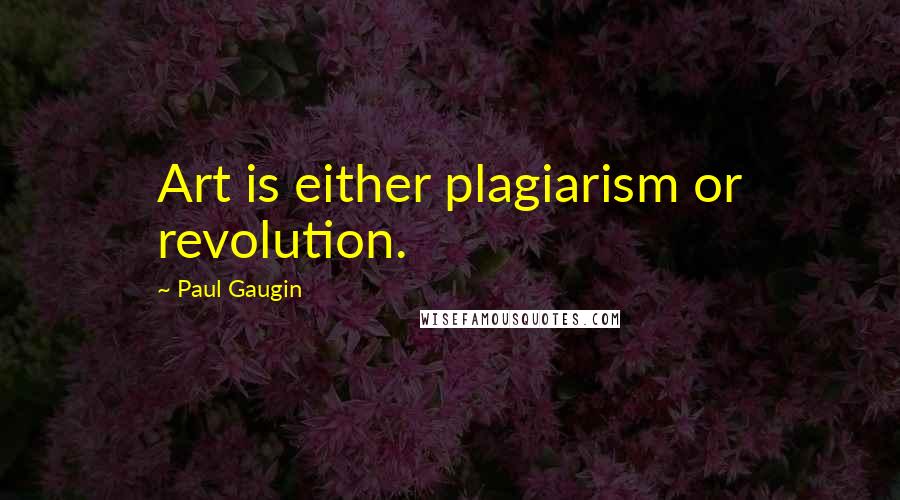 Paul Gaugin Quotes: Art is either plagiarism or revolution.