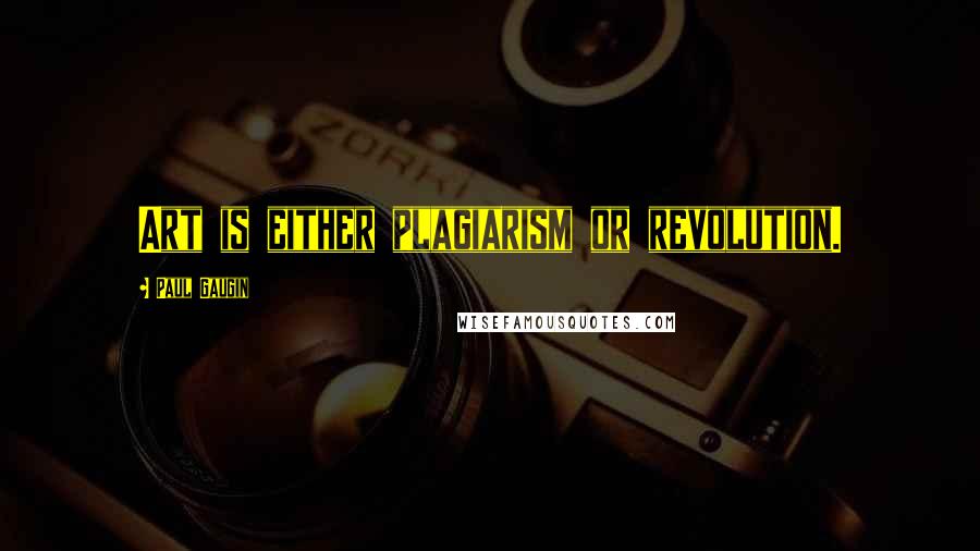 Paul Gaugin Quotes: Art is either plagiarism or revolution.