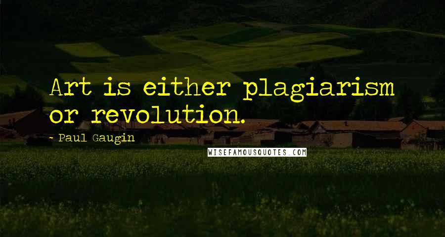 Paul Gaugin Quotes: Art is either plagiarism or revolution.