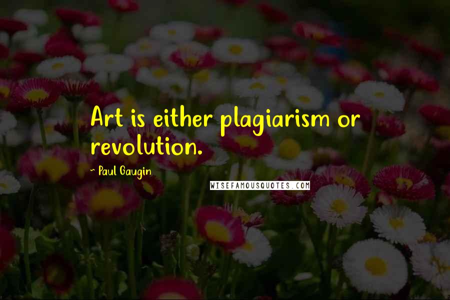 Paul Gaugin Quotes: Art is either plagiarism or revolution.