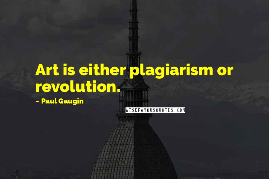 Paul Gaugin Quotes: Art is either plagiarism or revolution.