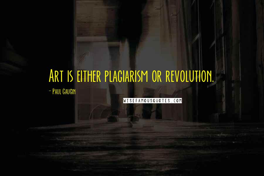 Paul Gaugin Quotes: Art is either plagiarism or revolution.