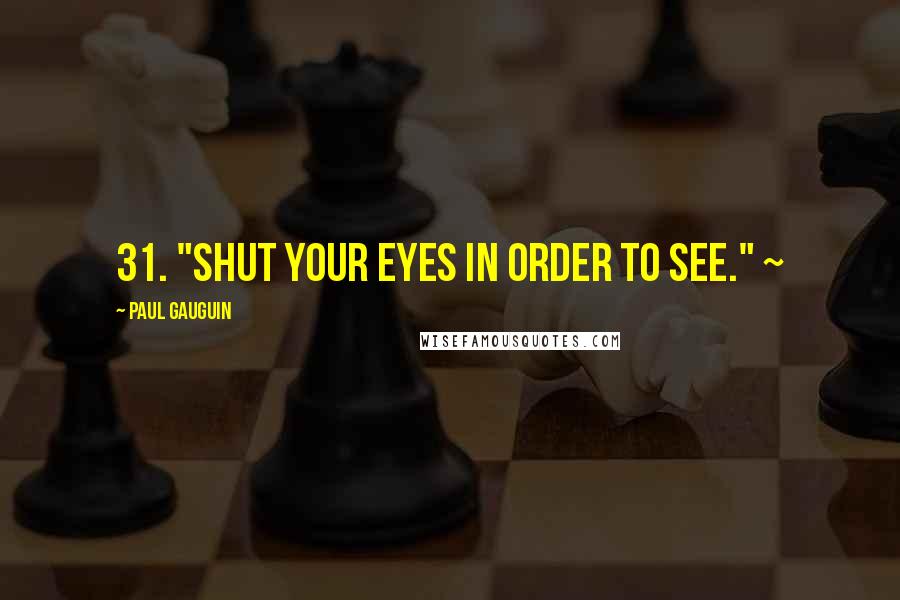 Paul Gauguin Quotes: 31. "Shut your eyes in order to see." ~