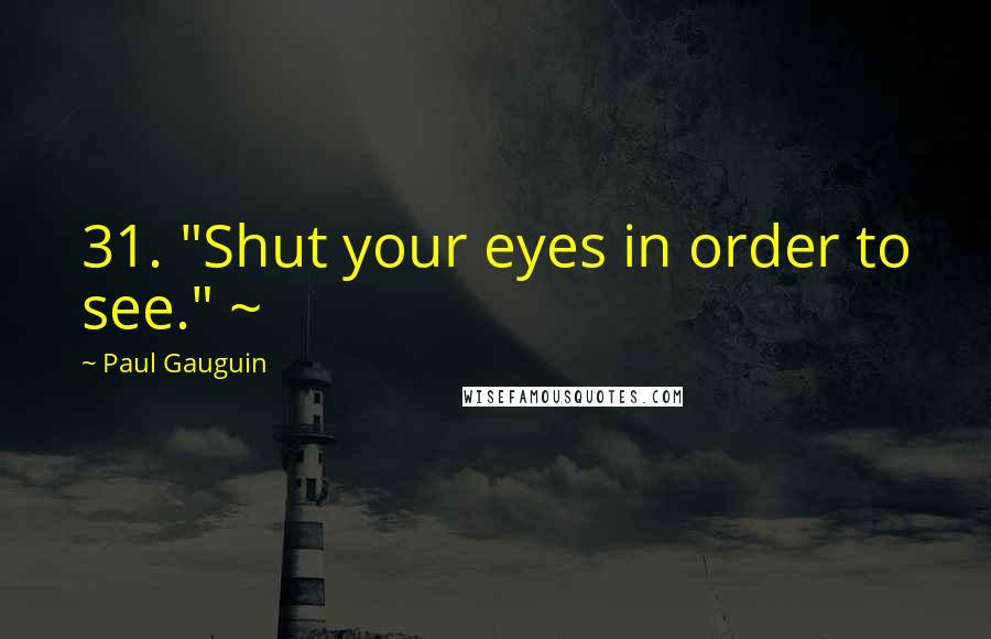 Paul Gauguin Quotes: 31. "Shut your eyes in order to see." ~