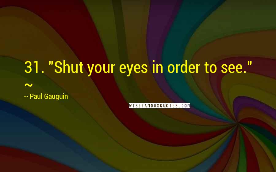 Paul Gauguin Quotes: 31. "Shut your eyes in order to see." ~