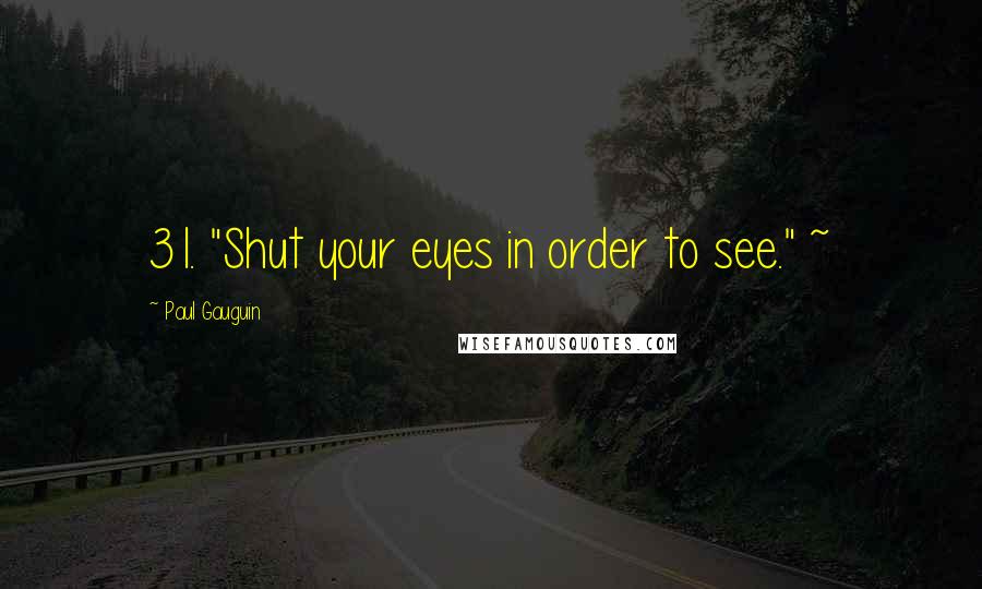Paul Gauguin Quotes: 31. "Shut your eyes in order to see." ~