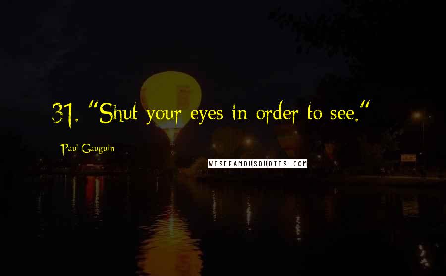 Paul Gauguin Quotes: 31. "Shut your eyes in order to see." ~