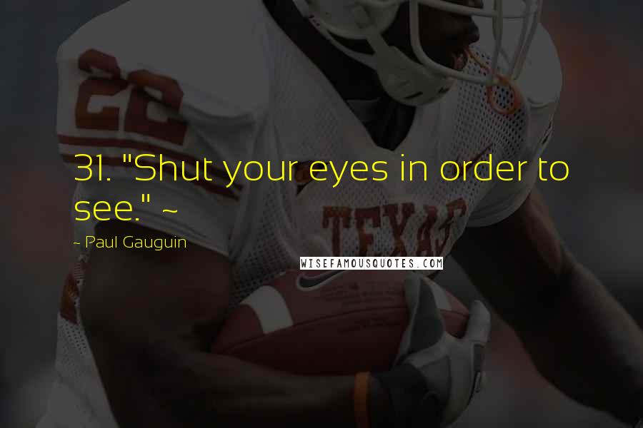 Paul Gauguin Quotes: 31. "Shut your eyes in order to see." ~