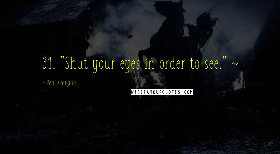 Paul Gauguin Quotes: 31. "Shut your eyes in order to see." ~