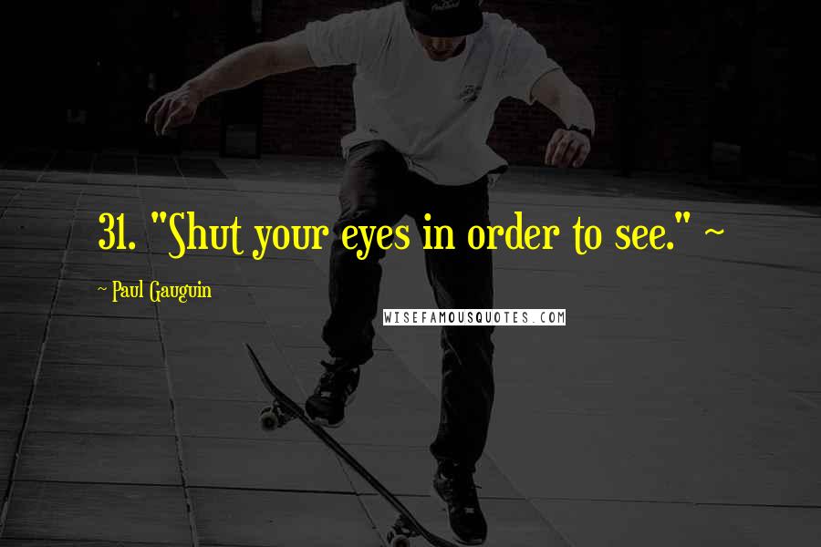 Paul Gauguin Quotes: 31. "Shut your eyes in order to see." ~