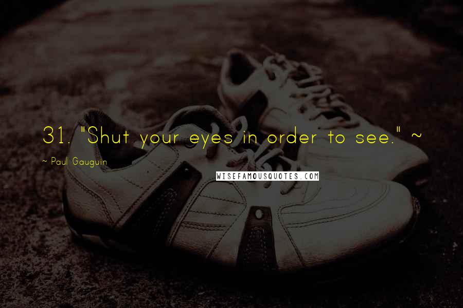 Paul Gauguin Quotes: 31. "Shut your eyes in order to see." ~