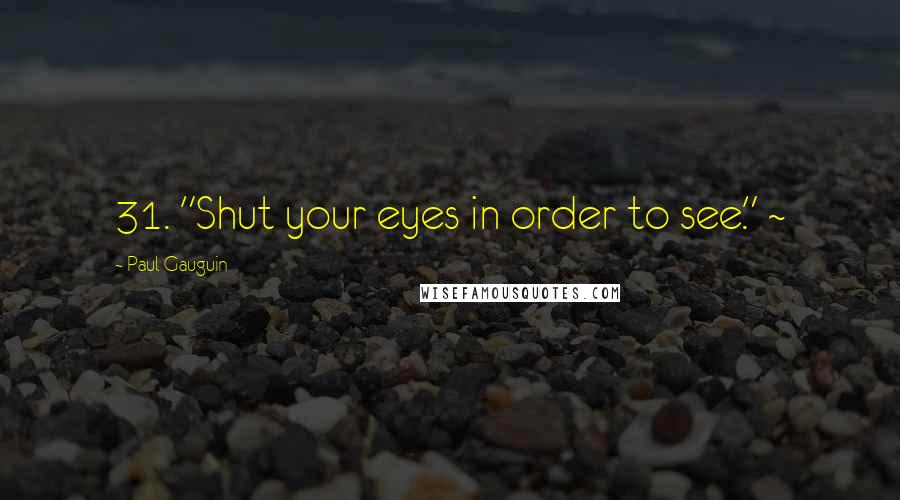 Paul Gauguin Quotes: 31. "Shut your eyes in order to see." ~