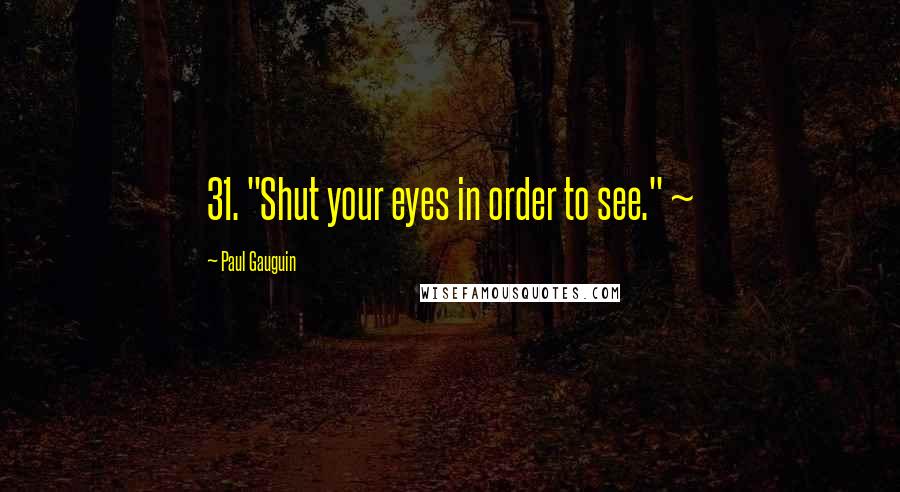 Paul Gauguin Quotes: 31. "Shut your eyes in order to see." ~